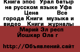 Книга эпос “Урал-батыр“ на русском языке Уфа, 1981 › Цена ­ 500 - Все города Книги, музыка и видео » Книги, журналы   . Марий Эл респ.,Йошкар-Ола г.